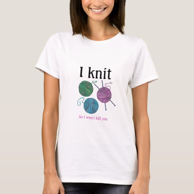 I knit, so I won't kill you - Knitting humor T-Shirt (Front)