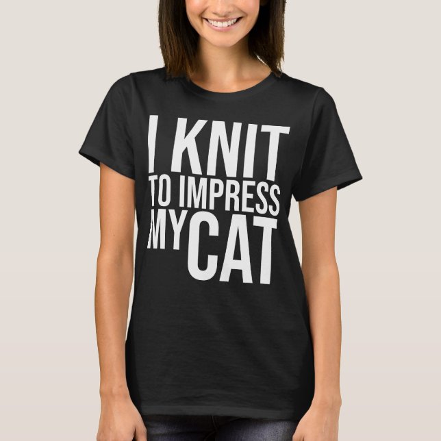 I knit to Impress My Cat T-Shirt (Front)