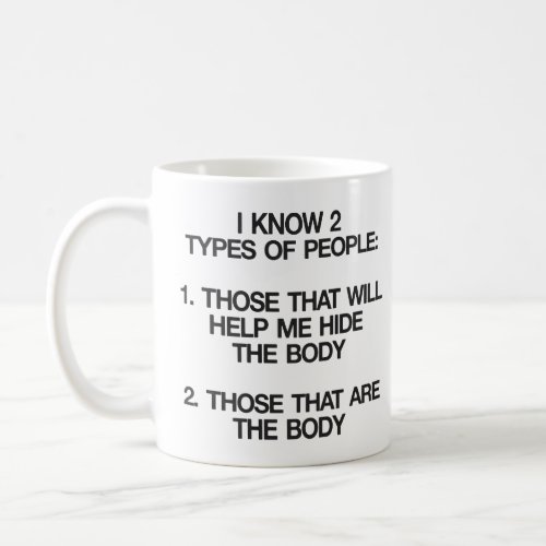 I KNOW 2 TYPES OF PEOPLE HIDE THE BODY BE THE BODY COFFEE MUG