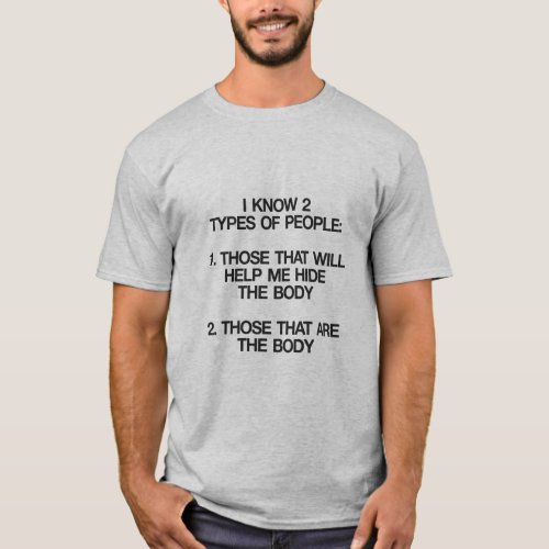 I KNOW 2 TYPES OF PEOPLE HIDE THE BODY BE THE BODY T_Shirt