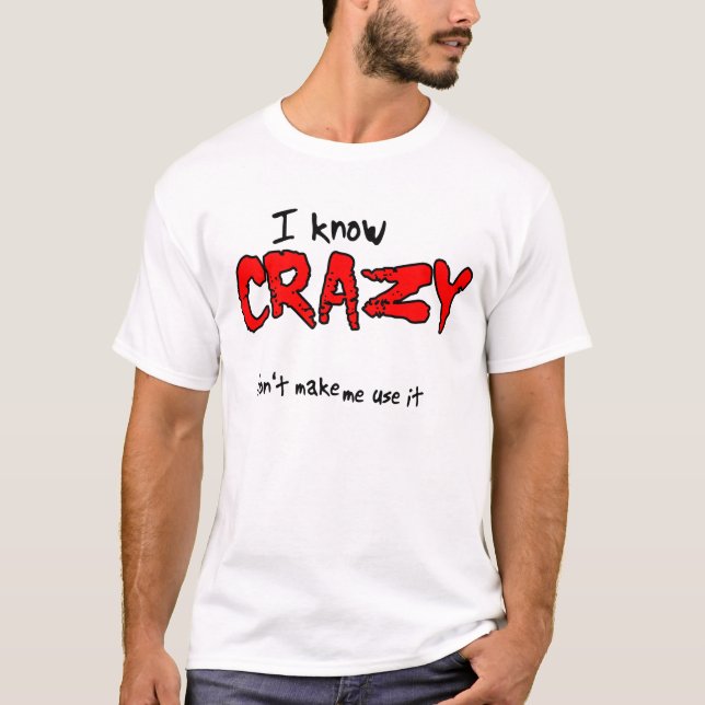 I Know Crazy Funny T-Shirt Humor (Front)
