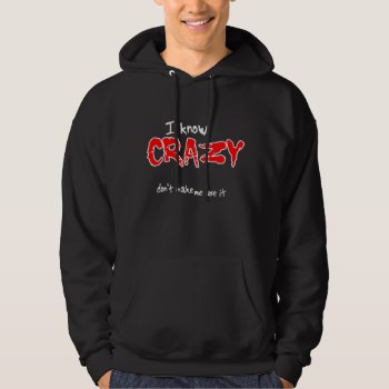I Know Crazy Funny T-shirt Humor Hoodie by FunnyBusiness at Zazzle