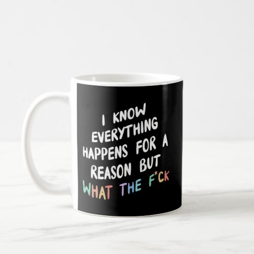 I Know Everything Happens For A Reason But Wtf Coffee Mug