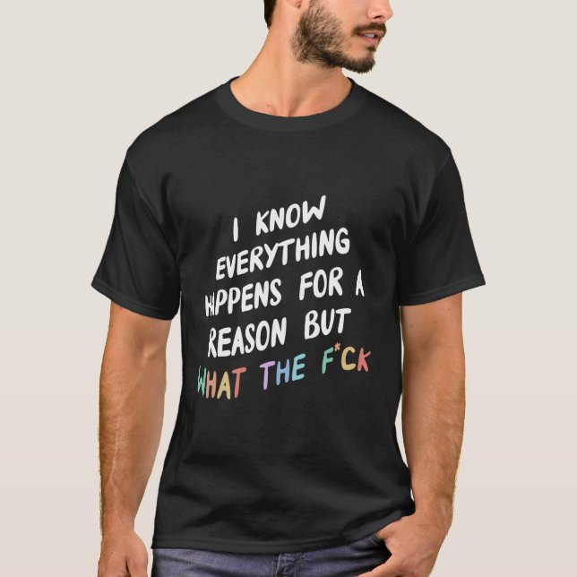 I Know Everything Happens For A Reason But Wtf T-Shirt (Front)