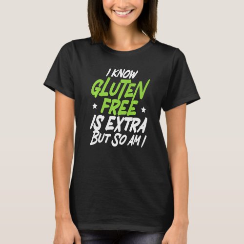 I Know Gluten Free Is Extra But So Am I Celiac Dis T_Shirt