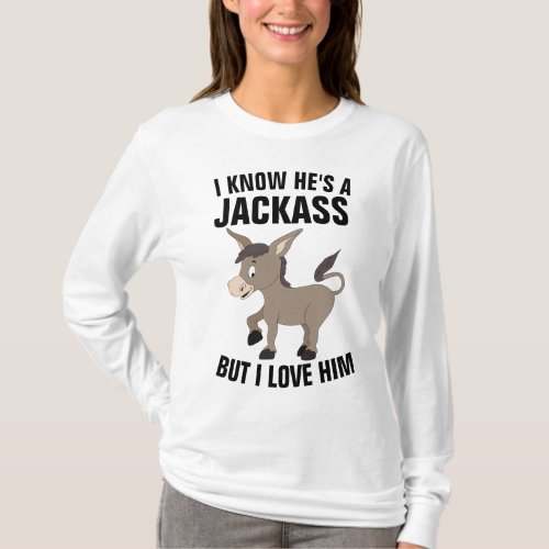 I KNOW HES A JACKASS BUT I LOVE HIM T_Shirts
