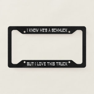 I Know He's A Schmuck But I Love My Truck License Plate Frame