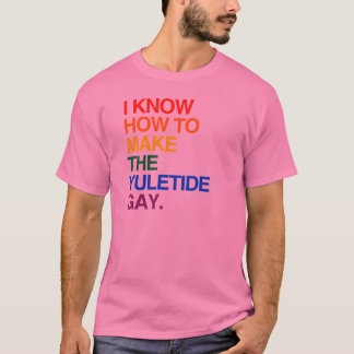 I KNOW HOW TO MAKE THE YULE TIDE GAY -.png T-Shirt