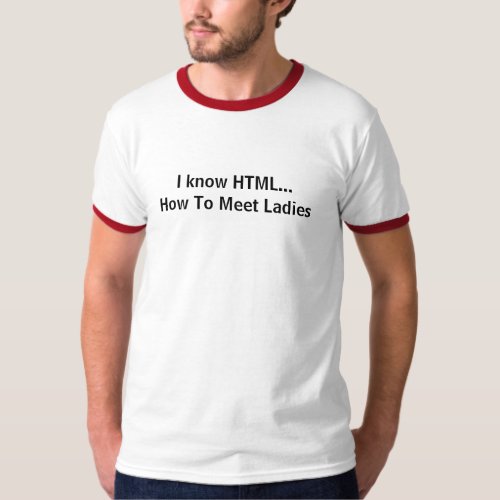 I know HTMLHow To Meet Ladies T_Shirt