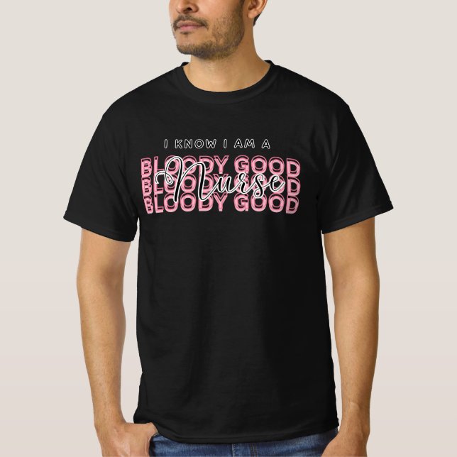 I Know I Am a Bloody Good Nurse Shirt – Funny gift (Front)