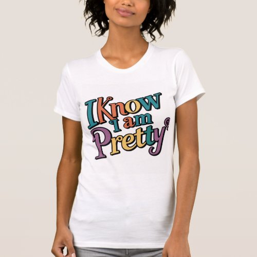 i know i am pretty typograpgy t shirt