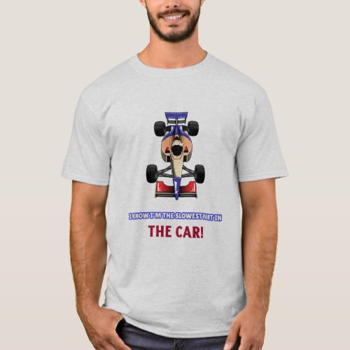 I know I am the slowest part in a car  F1  T_Shirt
