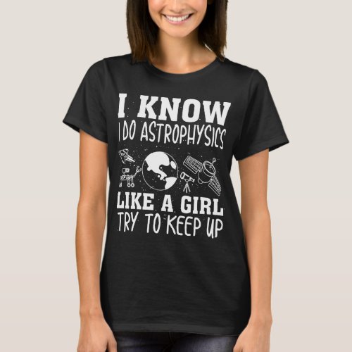 I Know I Do Astrophysics Like A Girl Try To Keep U T_Shirt