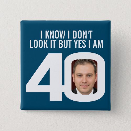 I know I dont look it 40th birthday badge Button