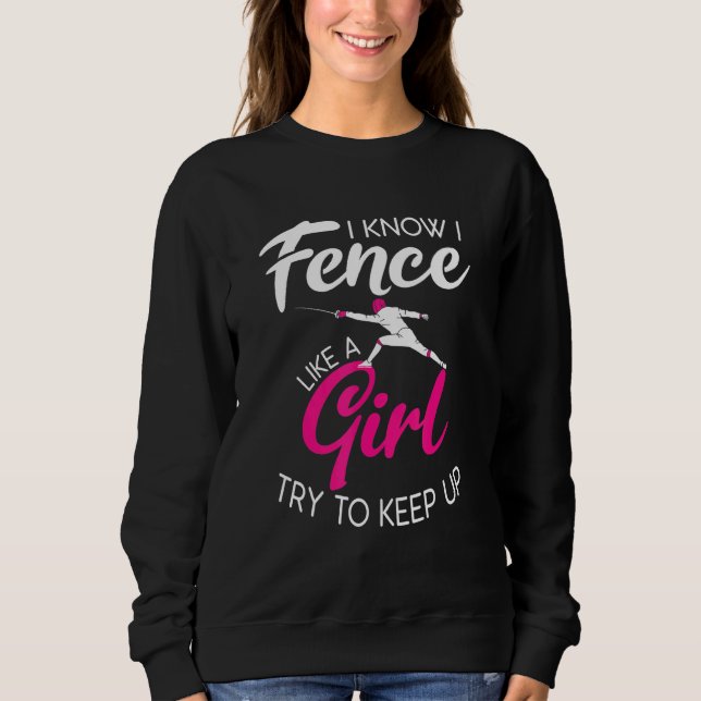I Know I Fence Like A Girl Try To Keep Up Sweatshirt (Front)