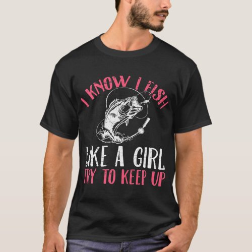 I Know I Fish Like A Girl Try to Keep Fishing T_Shirt