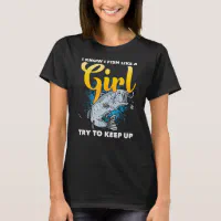 I Know I Fish Like A Girl Try To Keep Up Fisherwom T-Shirt