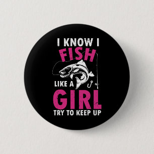 I Know I Fish Like A Girl Try To Keep Up Funny Fis Button