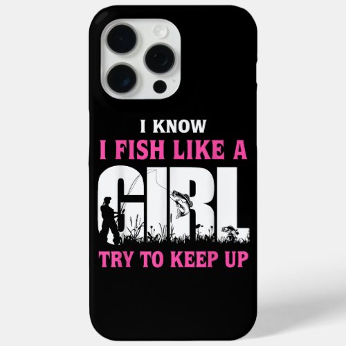 I Know I Fish Like A Girl Try To Keep Up Girl Love iPhone 15 Pro Max Case