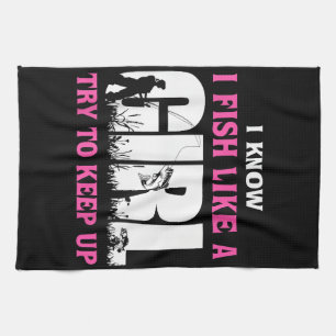 I Know I Fish Like A Girl Try To Keep Up Girl Love Kitchen Towel