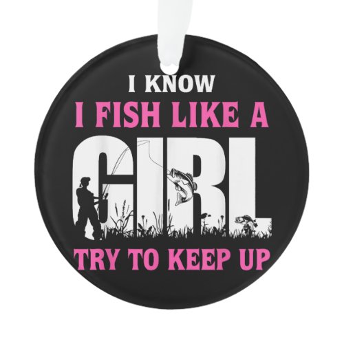 I Know I Fish Like A Girl Try To Keep Up Girl Love Ornament