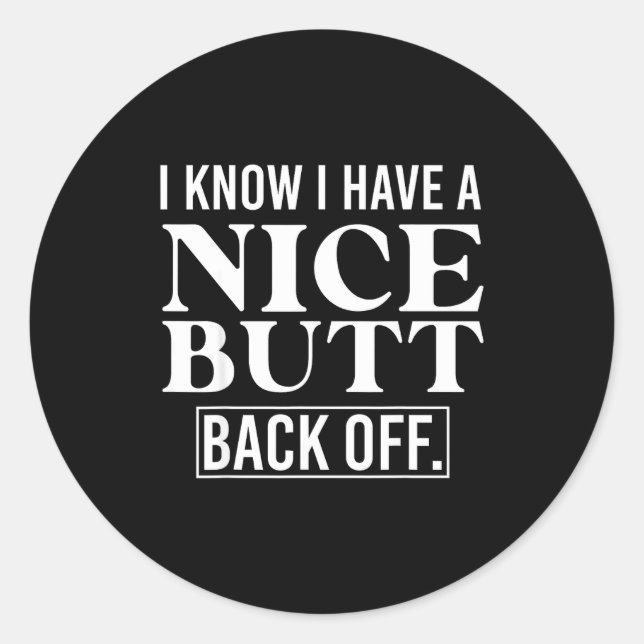 I Know I Have A Nice Butt, Back Off  Classic Round Sticker (Front)
