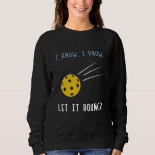 I Know I Know Let It Bounce Funny Pickleball Lover Sweatshirt