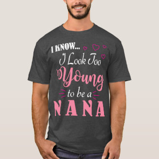 I Know I Look Too Young To Be A Nana Happy To Me Y T-Shirt