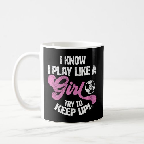 I Know I Play Like A Girl Soccer  Coffee Mug