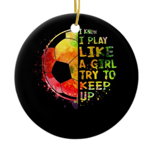 I Know I Play Like a Girl Soccer Colourful Ceramic Ornament