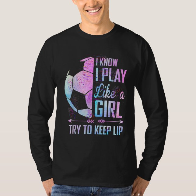 I Know I Play Like A Girl Soccer T-Shirt (Front)