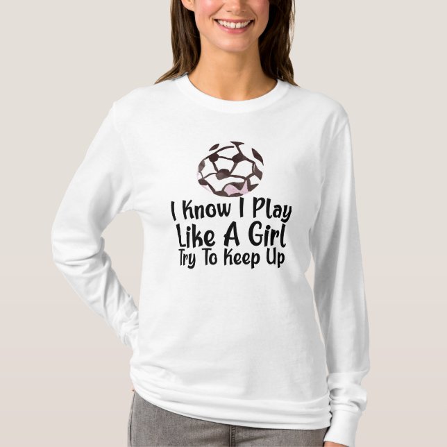 I Know I Play Like A Girl Soccer  T-Shirt (Front)