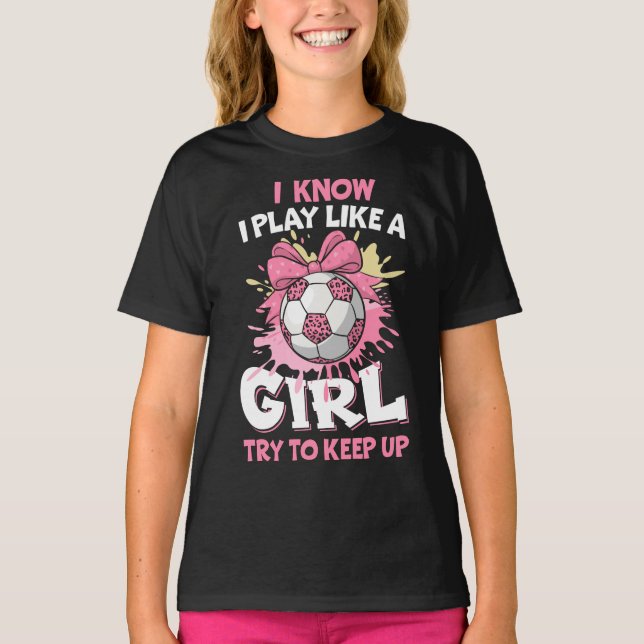 I know I Play Like A Girl Soccer T-Shirt (Front)