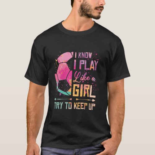 I Know I Play Like A Girl Soccer T_Shirt