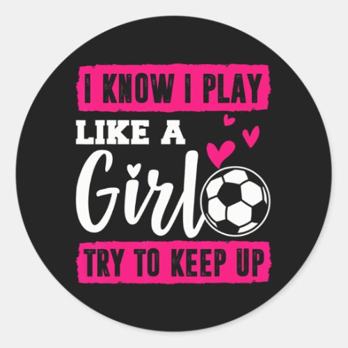 I Know I Play Like A Girl Soccer Try To Keep Up Classic Round Sticker