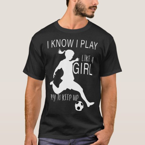 I Know I Play Like A Girl Soccer Try To Keep Up te T_Shirt