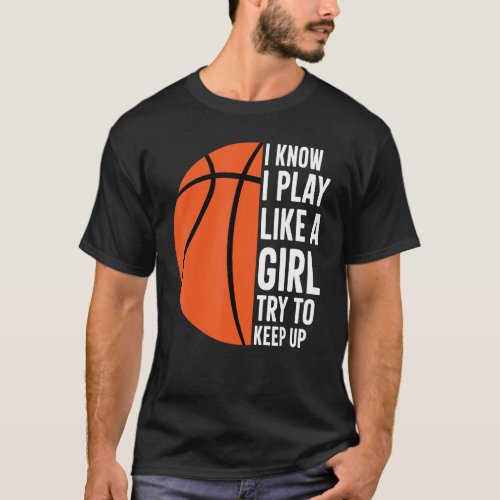 I Know I Play Like A Girl Try To Keep Up Basketbal T_Shirt