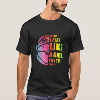 I Know I Play Like A Girl Try To Keep Up Basketbal T-Shirt