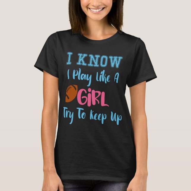 I Know I Play Like A Girl Try To Keep Up Football T-Shirt (Front)