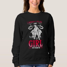 I Know I Play Like A Girl Try To Keep Up Girls Soc Sweatshirt
