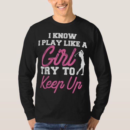 I Know I Play Like A Girl Try To Keep Up Golf Gift T_Shirt