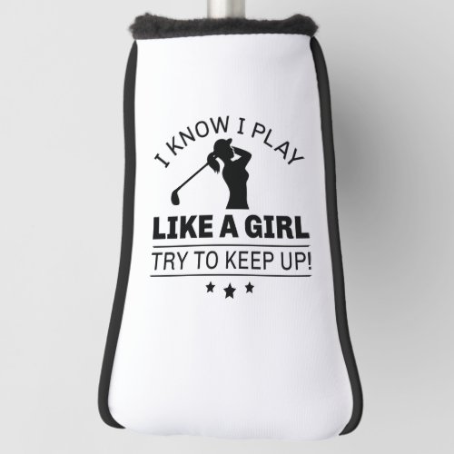 I Know I Play Like A Girl Try To Keep Up Golf Head Cover