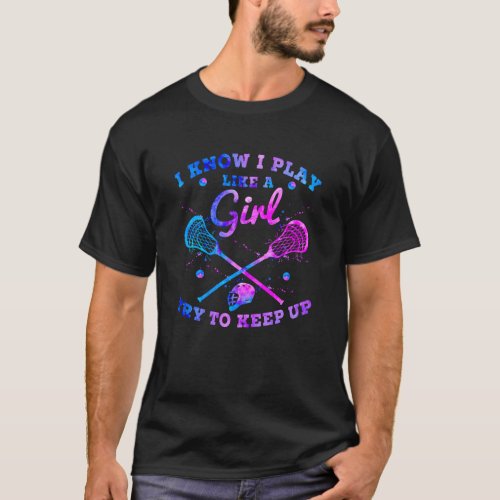 I Know I Play Like A Girl Try To Keep Up Lacrosse T_Shirt