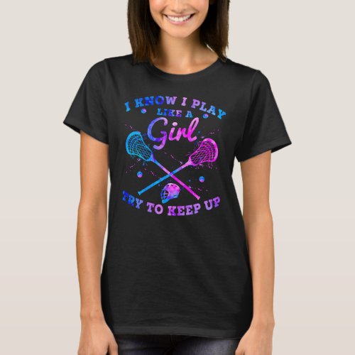 I Know I Play Like A Girl Try To Keep Up Lacrosse T_Shirt