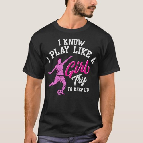 I Know I Play Like a Girl Try To Keep Up Soccer bo T_Shirt