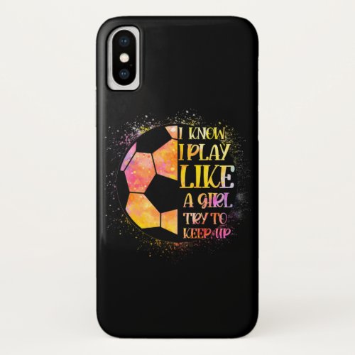 I Know I Play Like A Girl Try To Keep Up Soccer iPhone X Case