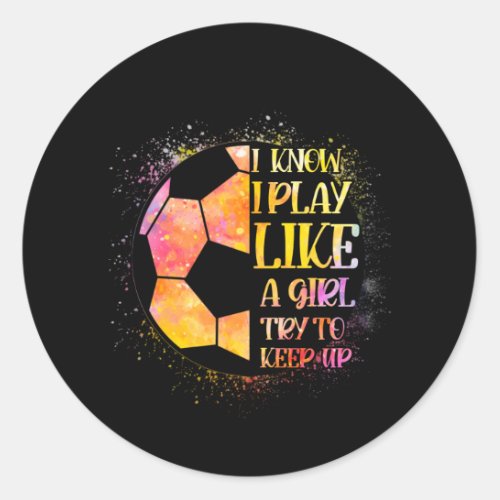 I Know I Play Like A Girl Try To Keep Up Soccer Classic Round Sticker