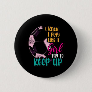 I Know I Play Like A Girl Try To Keep Up Soccer Gi Button