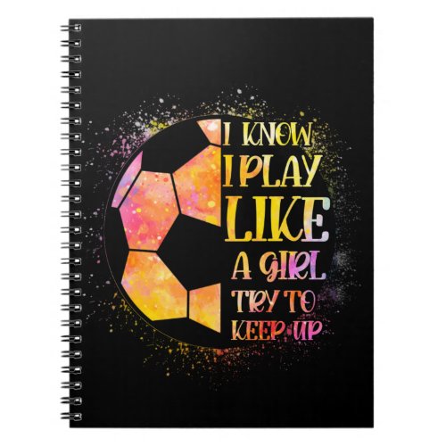 I Know I Play Like A Girl Try To Keep Up Soccer Notebook