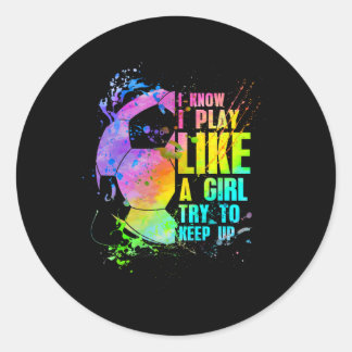 I Know I Play Like A Girl Try To Keep Up Soccer Pl Classic Round Sticker